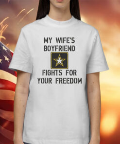 My Wife's Boyfriend Fights for Your Freedom Shirt