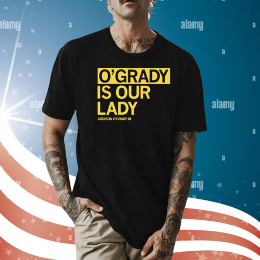 O’grady is our lady Addison O’grady Shirt