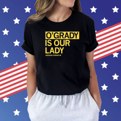 O’grady is our lady Addison O’grady Shirt