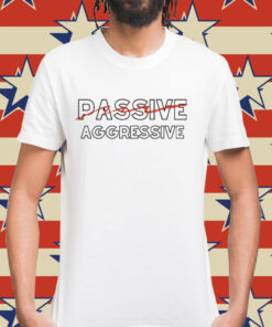 Passive aggressive Shirt
