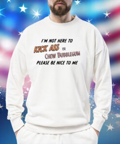 Please be nice to me kick ass or chew bubblegum please be nice to me Shirt