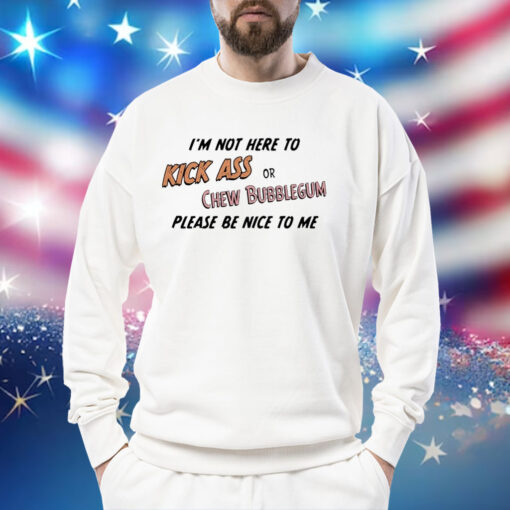 Please be nice to me kick ass or chew bubblegum please be nice to me Shirt