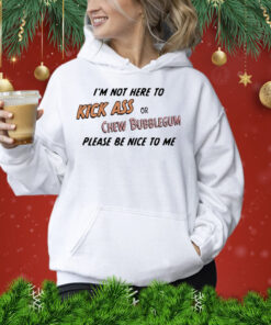 Please be nice to me kick ass or chew bubblegum please be nice to me Shirt