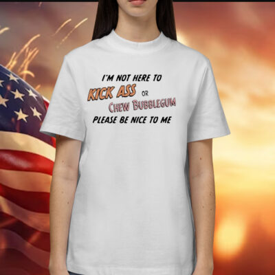 Please be nice to me kick ass or chew bubblegum please be nice to me Shirt