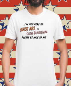 Please be nice to me kick ass or chew bubblegum please be nice to me Shirt