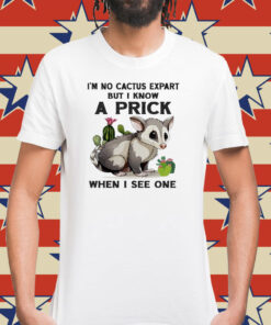 Possum I’m no cactus expert but I know a prick when I see one Shirt