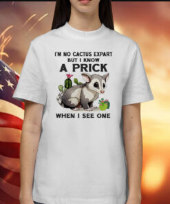 Possum I’m no cactus expert but I know a prick when I see one Shirt