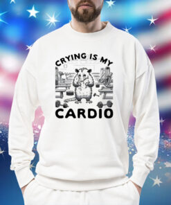Possum crying is my cardio Shirt