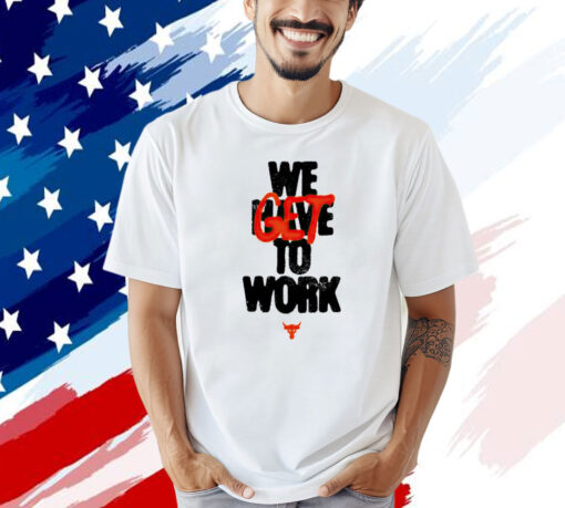 Project rock we get to work T-shirt