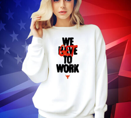 Project rock we get to work T-shirt