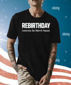 Rebirthday celebrate die rebirth repeat Shirt