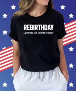 Rebirthday celebrate die rebirth repeat Shirt