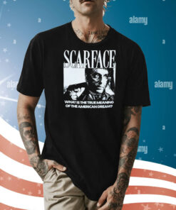 Scarface what is the true meaning of the American dream Shirt