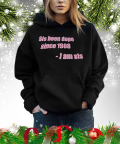 Sis been dope since 1908 I am sis Shirt