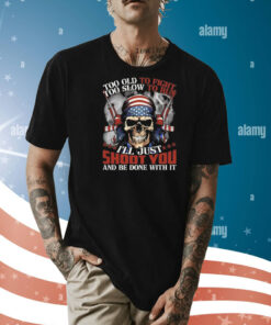 Skull too old to fight too slow to run I’ll just shoot you and be done with it Shirt