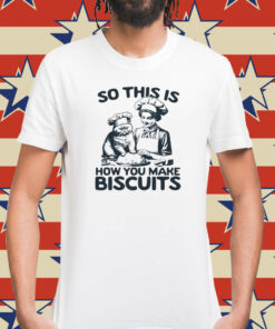 So this is how you make biscuits Shirt