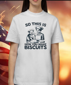 So this is how you make biscuits Shirt