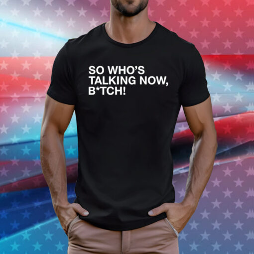 So whos talking now bitch T-Shirt