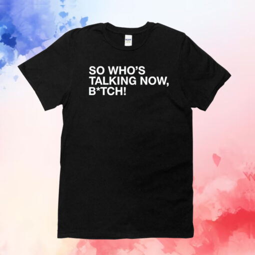 So whos talking now bitch T-Shirt