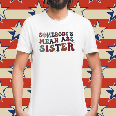 Somebody’s mean ass sister Shirt