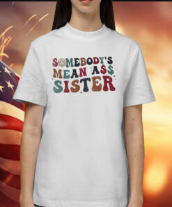 Somebody’s mean ass sister Shirt