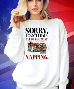 Sorry I can’t come I’ll be too busy napping T-shirt