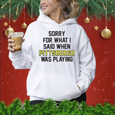 Sorry for what i said when Pittsburgh was playing Shirt