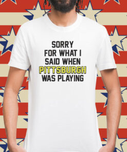 Sorry for what i said when Pittsburgh was playing Shirt