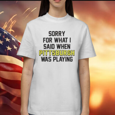 Sorry for what i said when Pittsburgh was playing Shirt