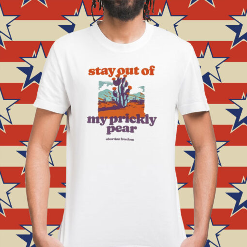 Stay out of my prickly pear abortion freedom Shirt