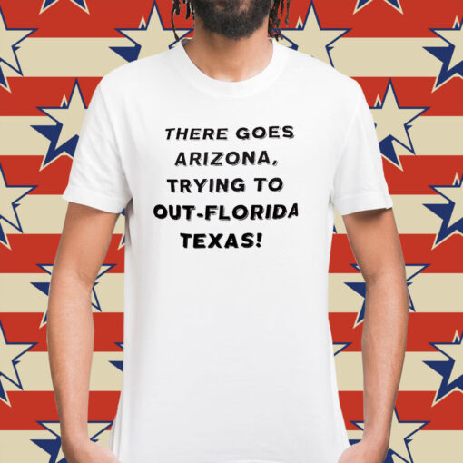 There Goes Arizona Trying to Out-Florida Texas Shirt