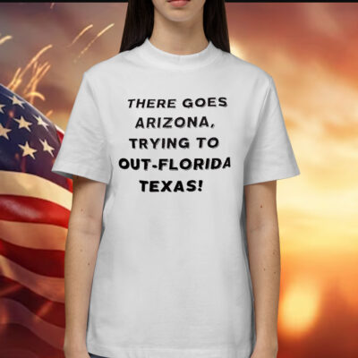 There Goes Arizona Trying to Out-Florida Texas Shirt
