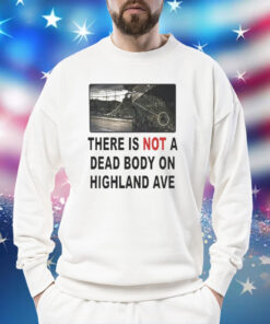 There is not a dead body on highland ave Shirt