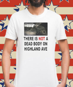 There is not a dead body on highland ave Shirt