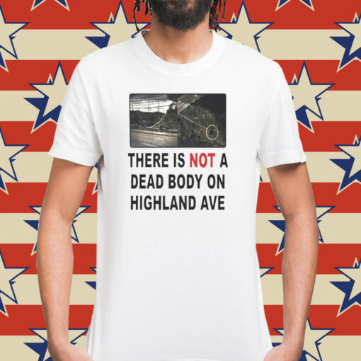 There is not a dead body on highland ave Shirt