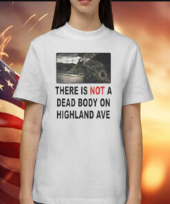 There is not a dead body on highland ave Shirt