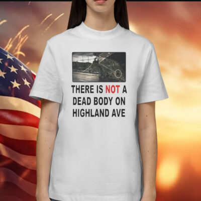 There is not a dead body on highland ave Shirt