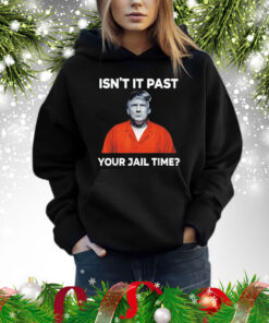 Trump isn’t it past your jail time Shirt