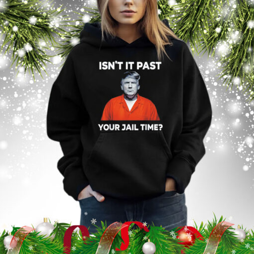 Trump isn’t it past your jail time Shirt