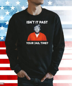 Trump isn’t it past your jail time Shirt