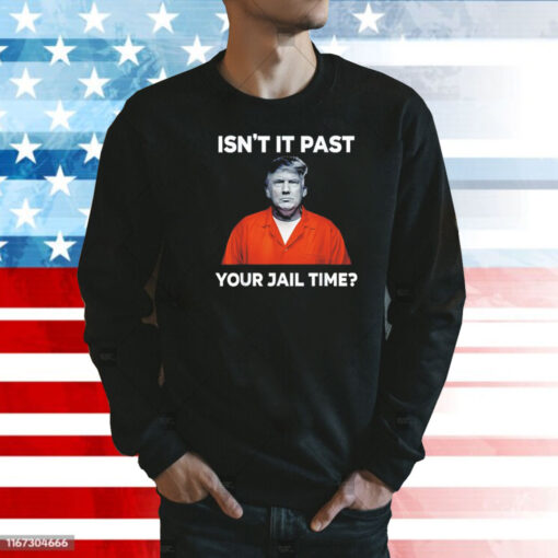 Trump isn’t it past your jail time Shirt