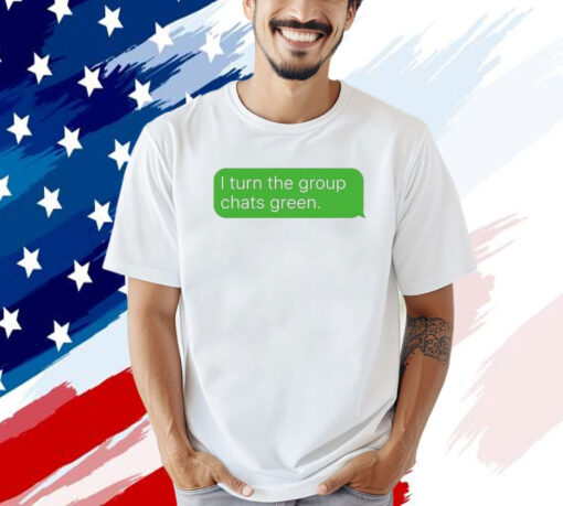 Turn the group chats green T-shirt
