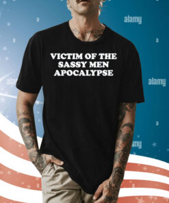 Victim of the sassy men apocalypse Shirt