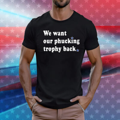 We Want Our Phucking Trophy Back T-Shirt