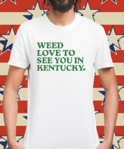 Weed love to see you in Kentucky Shirt