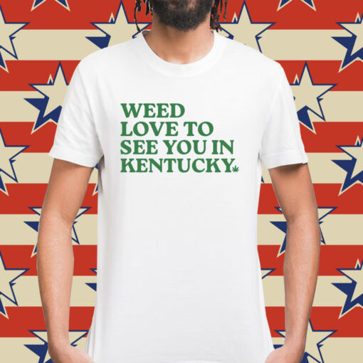 Weed love to see you in Kentucky Shirt