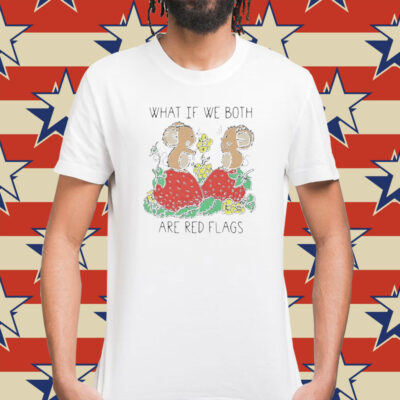 What if we both are red flags Shirt