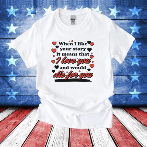 When i like your story it means that i love you and would die for you T-Shirt