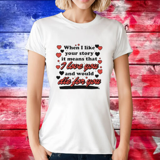 When i like your story it means that i love you and would die for you T-Shirt