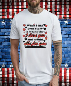 When i like your story it means that i love you and would die for you T-Shirt